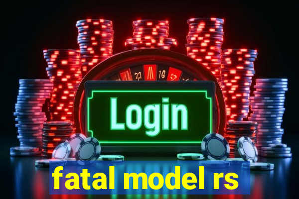 fatal model rs